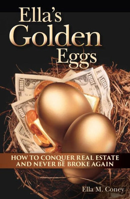 Ella's Golden Eggs: How To Conquer Real Estate And Never Be Broke Again