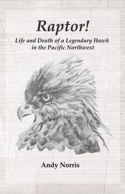 Raptor!: Life And Death Of A Legendary Hawk In The Pacific Northwest