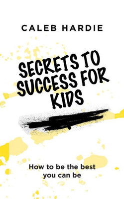 Secrets To Success For Kids: How To Be The Best You Can Be