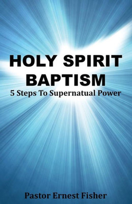 Holy Spirit Baptism: 5 Steps To Supernatural Power