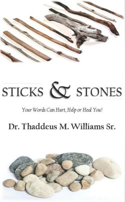 Sticks And Stones: Your Words Will Hurt, Help And Heal You!