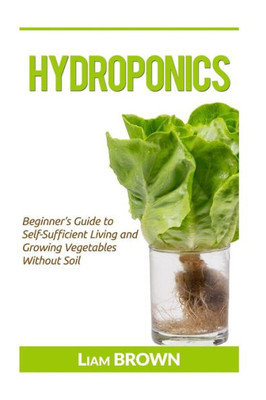 Hydroponics: Beginner's Guide To Self-Sufficient Living And Growing Vegetables Without Soil