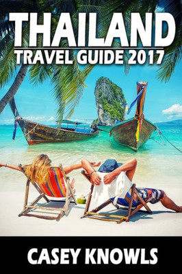 Thailand: Travel Guide 2017 (Thailand Travel Guide, Bangkok Travel Guide, Chiang Mai Travel Guide, Phuket Travel Guide, Pattaya Travel Guide, Thailand Guide)