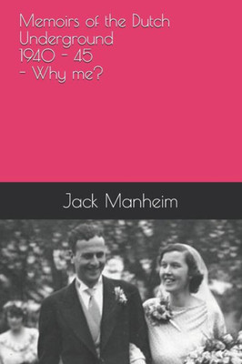Memoirs Of The Dutch Underground 1940 - 1945 - Why Me?