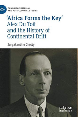 ‘Africa Forms the Key’: Alex Du Toit and the History of Continental Drift (Cambridge Imperial and Post-Colonial Studies)