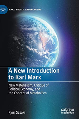 A New Introduction to Karl Marx: New Materialism, Critique of Political Economy, and the Concept of Metabolism (Marx, Engels, and Marxisms)