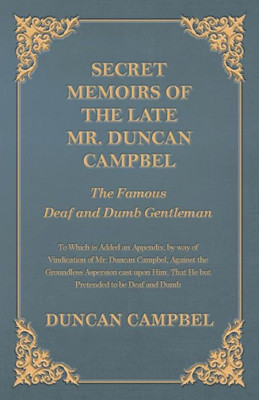 Secret Memoirs Of The Late Mr. Duncan Campbel, The Famous Deaf And Dumb Gentleman - To Which Is Added An Appendix, By Way Of Vindication Of Mr. Duncan ... That He But Pretended To Be Deaf And Dumb