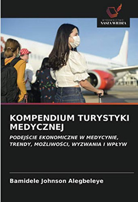 KOMPENDIUM TURYSTYKI MEDYCZNEJ: PODEJŚCIE EKONOMICZNE W MEDYCYNIE,TRENDY, MOŻLIWOŚCI, WYZWANIA I WPŁYW (Polish Edition)