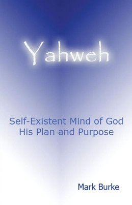 Yahweh: Eternal, Self-Existent Mind Of God His Plan And Purpose