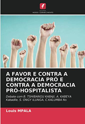 A FAVOR E CONTRA A DEMOCRACIA PRÓ E CONTRA A DEMOCRACIA PRÓ-HOSPITALISTA: Debate com B. TSHIBANGU KABAJI, A. KABEYA Kabadile, S. ONGY ILUNGA, C.KALUMBA Ns (Portuguese Edition)
