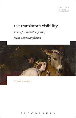 The Translator’s Visibility: Scenes from Contemporary Latin American Fiction (Literatures, Cultures, Translation)