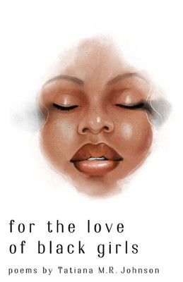 For The Love Of Black Girls: Poems By Tatiana M.R. Johnson