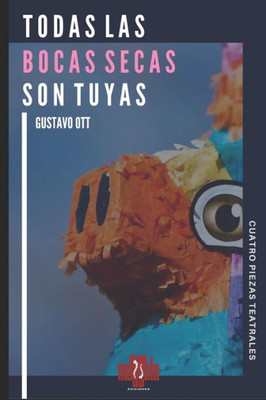 Todas Las Bocas Secas Son Tuyas: Cuatro Piezas: Brutality / A Un atomo De Distancia / La Muerte De Un Don Nadie/ Peludas En El Cielo (Play Series) (Spanish Edition)
