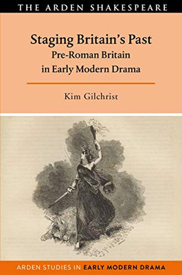 Staging Britain's Past: Pre-Roman Britain in Early Modern Drama (Arden Studies in Early Modern Drama)