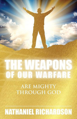 The Weapons Of Our Warfare: Are Mighty Through God