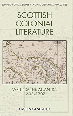 Scottish Colonial Literature: Writing the Atlantic, 1603-1707 (Edinburgh Critical Studies in Atlantic Literatures and Cultures)