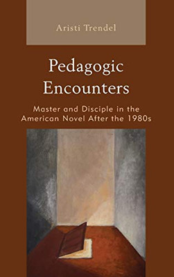 Pedagogic Encounters: Master and Disciple in the American Novel After the 1980s (Politics, Literature, & Film)