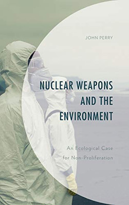 Nuclear Weapons and the Environment: An Ecological Case for Non-proliferation (Environment and Society)