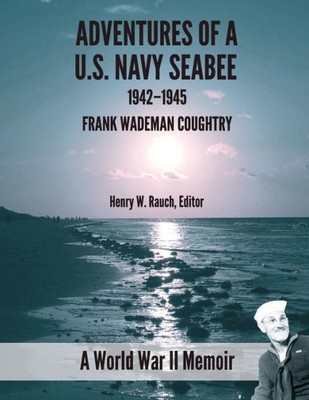 Adventure Of A U.S. Navy Seabee, 1942-1945: A World War Ii Memoir