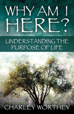 Why Am I Here?: Understanding The Purpose Of Life