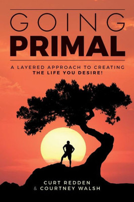 Going Primal: A Layered Approach To Creating The Life You Desire
