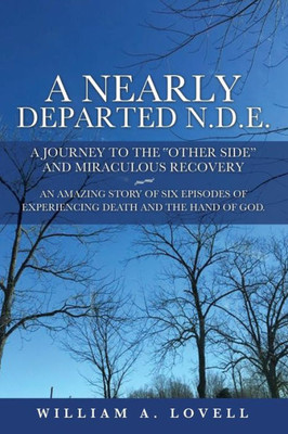 A Nearly Departed N.D.E.: A Journey To The "Other Side" And Miraculous Recovery