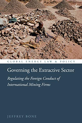 Governing the Extractive Sector: Regulating the Foreign Conduct of International Mining Firms (Global Energy Law and Policy)