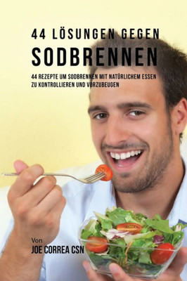 44 Lösungen Gegen Sodbrennen: 44 Rezepte Um Sodbrennen Mit Natürlichem Essen Zu Kontrollieren Und Vorzubeugen (German Edition)