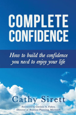 Complete Confidence: How To Build The Confidence You Need To Enjoy Your Life