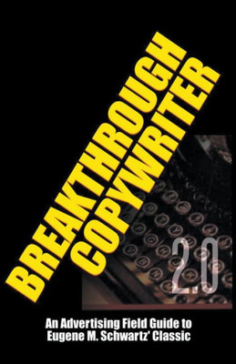 Breakthrough Copywriter 2.0: An Advertising Field Guide To Eugene M. Schwartz' Classic (Masters Of Copywriting)