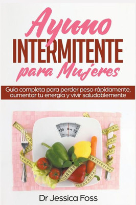Ayuno Intermitente Para Mujeres: Guía Completa Para Perder Peso Rapidamente, Aumentar Tu Energía Y Vivir Saludablemente (Spanish Edition)
