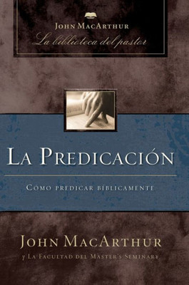 La Predicación: Cómo Predicar Bíblicamente (Spanish Edition)