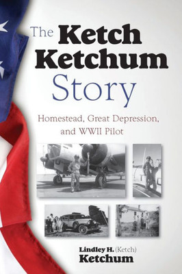 The Ketch Ketchum Story: Homestead, Great Depression, And Wwii Pilot