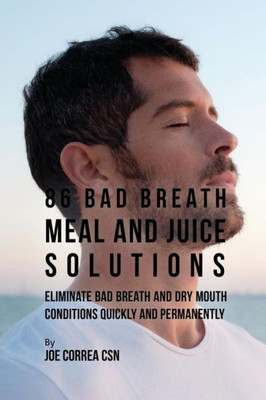 86 Bad Breath Meal And Juice Solutions: Eliminate Bad Breath And Dry Mouth Conditions Quickly And Permanently