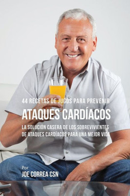 44 Recetas De Jugos Para Prevenir Ataques Cardíacos: La Solución Casera De Los Sobrevivientes De Ataques Cardíacos Para Una Mejor Vida (Spanish Edition)