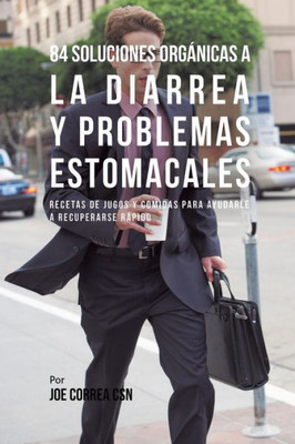 84 Soluciones Organicas A La Diarrea Y Problemas Estomacales: Recetas De Jugos Y Comidas Para Ayudarle A Recuperarse Rapido (Spanish Edition)