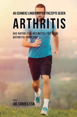 46 Saftrezepte Zur Vorbeugung Und Schmerzlinderung Von Arthritis: Das All-Natürliche Heilmittel Zur Schnellen Kontrolle Ihrer Arthritis-Erkrankungen (German Edition)