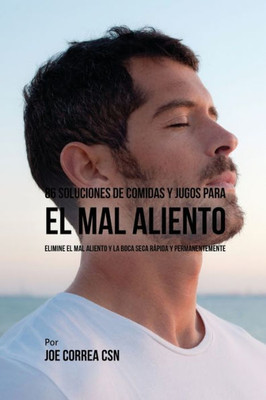 86 Soluciones De Comidas Y Jugos Para El Mal Aliento: Elimine El Mal Aliento Y La Boca Seca Rapida Y Permanentemente (Spanish Edition)