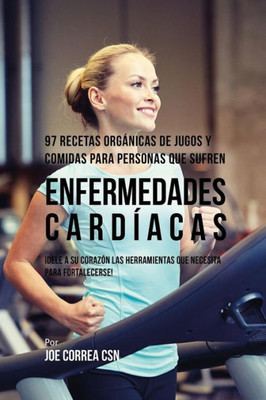 97 Recetas Organicas De Jugos Y Comidas Para Personas Que Sufren Enfermedades Cardíacas: ¡Dele A Su Corazón Las Herramientas Que Necesita Para Fortalecerse! (Spanish Edition)