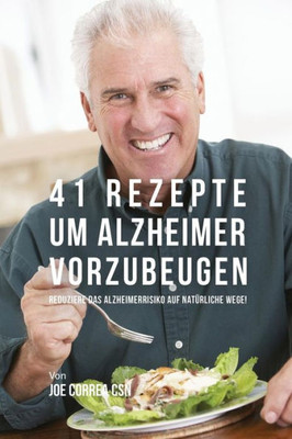 41 Rezepte Um Alzheimer Vorzubeugen: Reduziere Das Alzheimerrisiko Auf Natürliche Wege! (German Edition)