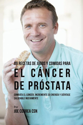 89 Recetas De Jugos Y Comidas Para El Cancer De Próstata: Combata El Cancer, Incremente Su Energía Y Sientase Saludable Nuevamente (Spanish Edition)