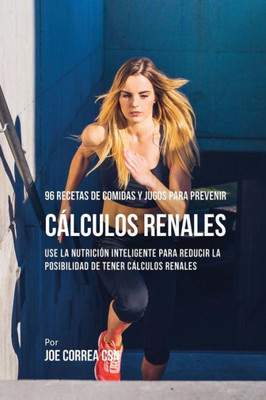 96 Recetas De Comidas Y Jugos Para Prevenir Calculos Renales: Use La Nutrición Inteligente Para Reducir Las Chances De Tener Calculos Renales (Spanish Edition)