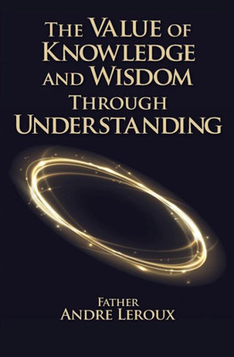 The Value Of Knowledge And Wisdom Through Understanding