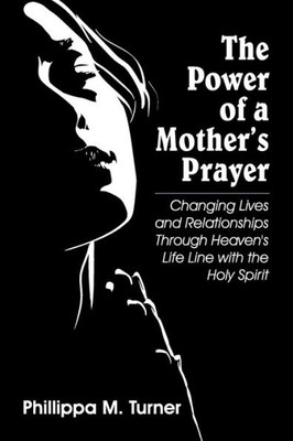 The Power Of A Mother's Prayer: Changing Lives And Relationships Through Heaven's Life Line With The Holy Spirit