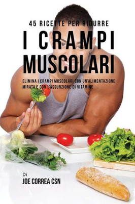 45 Ricette Per Ridurre I Crampi Muscolari: Elimina I Crampi Muscolari Con Un'Alimentazione Mirata E Con L'Assunzione Di Vitamine (Italian Edition)