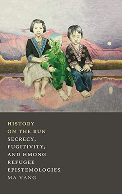 History on the Run: Secrecy, Fugitivity, and Hmong Refugee Epistemologies - Hardcover