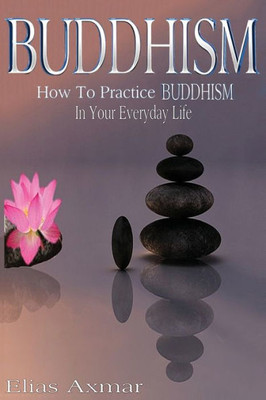 Buddhism: How To Practice Buddhism In Your Everyday Life