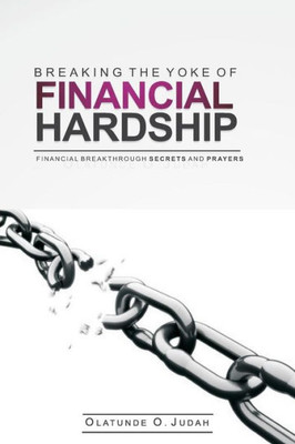 Breaking The Yoke Of Financial Hardship: Financial Breakthrough Secrets And Prayers