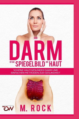 Der Darm Ist Das Spiegelbild Der Haut, Schöne Haut,Gesunder Darm Und Einfache Methoden Zur Gesundheit (German Edition)
