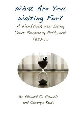 What Are You Waiting For?: A Workbook For Living Your Purpose, Path, And Passion